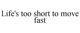 LIFE'S TOO SHORT TO MOVE FAST trademark