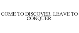 COME TO DISCOVER. LEAVE TO CONQUER. trademark