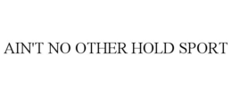 AIN'T NO OTHER HOLD SPORT trademark