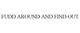 FUDD AROUND AND FIND OUT trademark