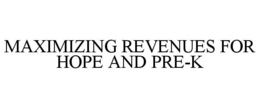 MAXIMIZING REVENUES FOR HOPE AND PRE-K trademark