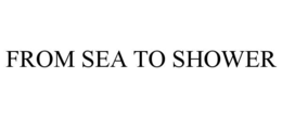 FROM SEA TO SHOWER trademark