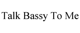 TALK BASSY TO ME trademark