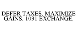 DEFER TAXES. MAXIMIZE GAINS. 1031 EXCHANGE. trademark