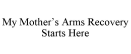 MY MOTHER’S ARMS RECOVERY STARTS HERE trademark