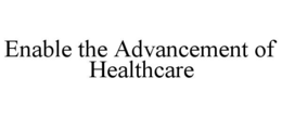 ENABLE THE ADVANCEMENT OF HEALTHCARE trademark