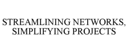 STREAMLINING NETWORKS, SIMPLIFYING PROJECTS trademark