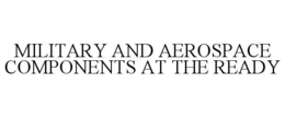MILITARY AND AEROSPACE COMPONENTS AT THE READY trademark
