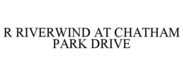 R RIVERWIND AT CHATHAM PARK DRIVE trademark