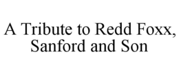 A TRIBUTE TO REDD FOXX, SANFORD AND SON trademark