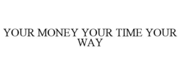 YOUR MONEY YOUR TIME YOUR WAY trademark