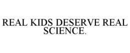 REAL KIDS DESERVE REAL SCIENCE. trademark