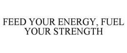 FEED YOUR ENERGY + FUEL YOUR STRENGTH trademark