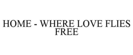 HOME - WHERE LOVE FLIES FREE trademark