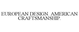 EUROPEAN DESIGN. AMERICAN CRAFTSMANSHIP. trademark