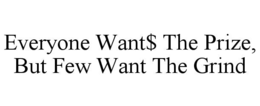 EVERYONE WANT$ THE PRIZE, BUT FEW WANT THE GRIND trademark