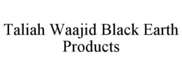 TALIAH WAAJID BLACK EARTH PRODUCTS trademark