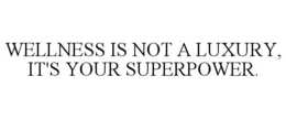 WELLNESS IS NOT A LUXURY, IT'S YOUR SUPERPOWER. trademark