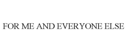 FOR ME AND EVERYONE ELSE trademark