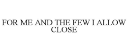 FOR ME AND THE FEW I ALLOW CLOSE trademark
