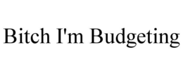 BITCH I'M BUDGETING trademark