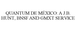 QUANTUM DE MÉXICO: A J.B. HUNT, BNSF AND GMXT SERVICE trademark