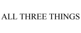 ALL THREE THINGS trademark