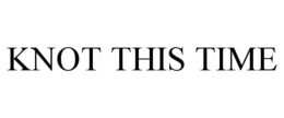 KNOT THIS TIME trademark
