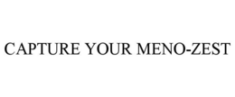 CAPTURE YOUR MENO-ZEST trademark