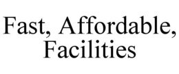 FAST, AFFORDABLE, FACILITIES trademark
