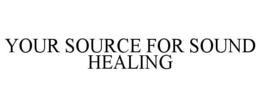 YOUR SOURCE FOR SOUND HEALING trademark