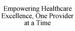 EMPOWERING HEALTHCARE EXCELLENCE, ONE PROVIDER AT A TIME trademark