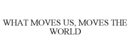 WHAT MOVES US, MOVES THE WORLD trademark