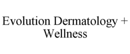 EVOLUTION DERMATOLOGY + WELLNESS trademark