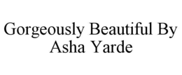 GORGEOUSLY BEAUTIFUL BY ASHA YARDE trademark