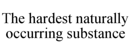 THE HARDEST NATURALLY OCCURRING SUBSTANCE trademark