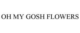 OH MY GOSH FLOWERS trademark
