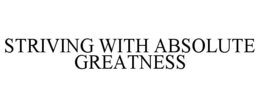 STRIVING WITH ABSOLUTE GREATNESS trademark