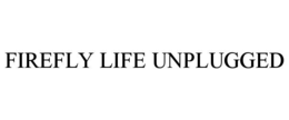 FIREFLY LIFE UNPLUGGED trademark