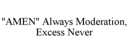 "AMEN" ALWAYS MODERATION, EXCESS NEVER trademark