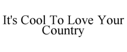 IT'S COOL TO LOVE YOUR COUNTRY trademark