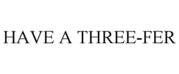 HAVE A THREE-FER trademark