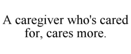 A CAREGIVER WHO'S CARED FOR, CARES MORE. trademark