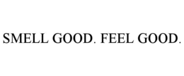 SMELL GOOD. FEEL GOOD. trademark