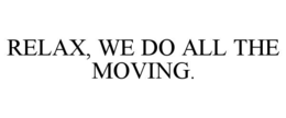 RELAX, WE DO ALL THE MOVING. trademark