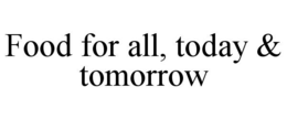 FOOD FOR ALL, TODAY & TOMORROW trademark