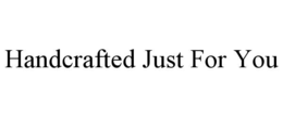 HANDCRAFTED JUST FOR YOU trademark