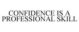 CONFIDENCE IS A PROFESSIONAL SKILL trademark