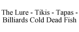 THE LURE - TIKIS - TAPAS - BILLIARDS COLD DEAD FISH trademark