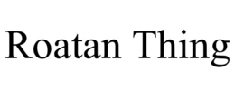 ROATAN THING trademark